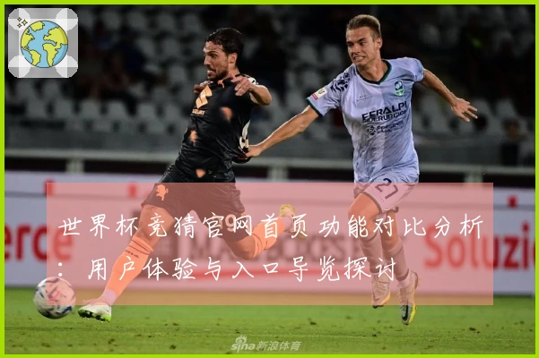 世界杯竞猜官网首页功能对比分析：用户体验与入口导览探讨