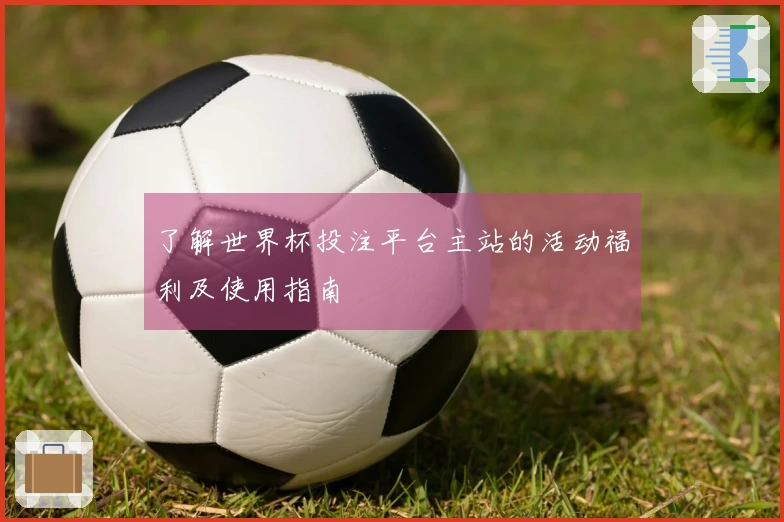 了解世界杯投注平台主站的活动福利及使用指南