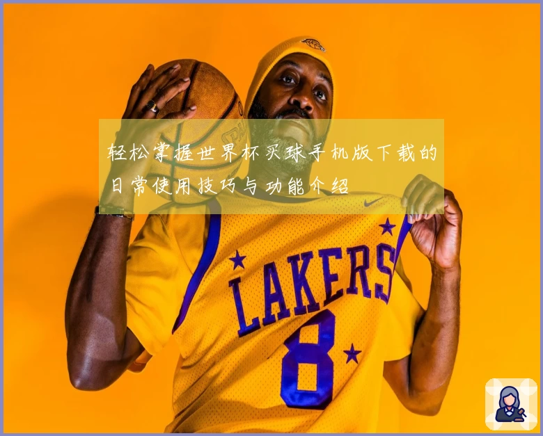 轻松掌握世界杯买球手机版下载的日常使用技巧与功能介绍