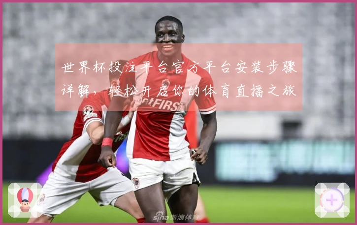 世界杯投注平台官方平台安装步骤详解，轻松开启你的体育直播之旅