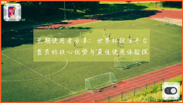 长期使用者分享：世界杯投注平台首页的核心优势与最佳使用体验探讨